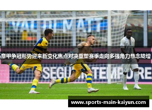 意甲争冠形势迎来新变化焦点对决重塑赛季走向多强角力悬念陡增