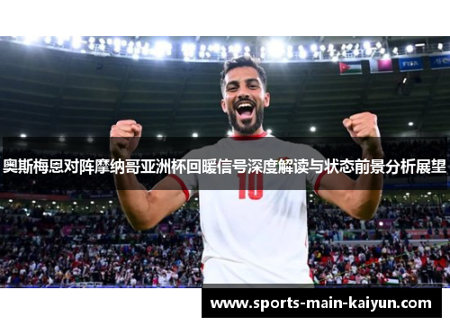 奥斯梅恩对阵摩纳哥亚洲杯回暖信号深度解读与状态前景分析展望