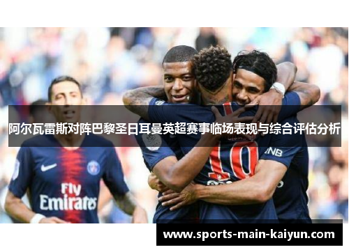 阿尔瓦雷斯对阵巴黎圣日耳曼英超赛事临场表现与综合评估分析