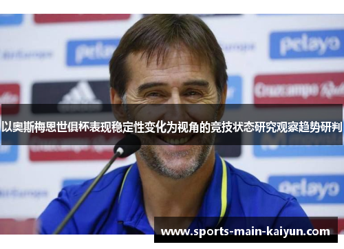 以奥斯梅恩世俱杯表现稳定性变化为视角的竞技状态研究观察趋势研判