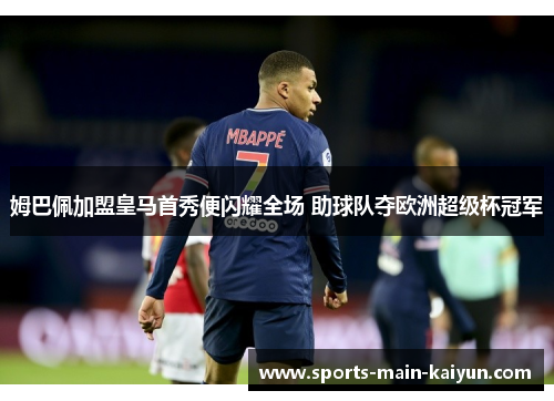 姆巴佩加盟皇马首秀便闪耀全场 助球队夺欧洲超级杯冠军