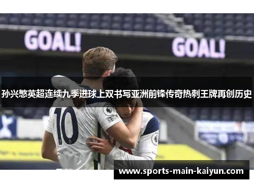 孙兴慜英超连续九季进球上双书写亚洲前锋传奇热刺王牌再创历史