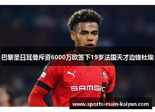 巴黎圣日耳曼斥资6000万欧签下19岁法国天才边锋杜埃