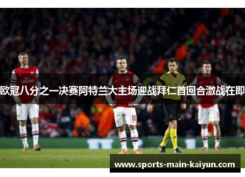 欧冠八分之一决赛阿特兰大主场迎战拜仁首回合激战在即