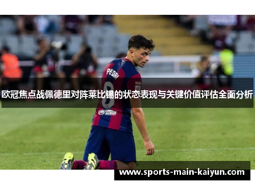 欧冠焦点战佩德里对阵莱比锡的状态表现与关键价值评估全面分析