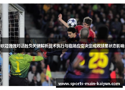 欧冠强强对话胜负关键解析战术执行与临场应变决定成败球星状态影响