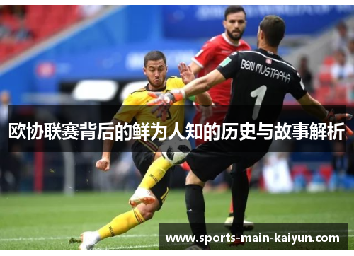 欧协联赛背后的鲜为人知的历史与故事解析