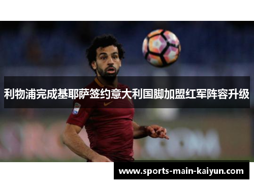 利物浦完成基耶萨签约意大利国脚加盟红军阵容升级