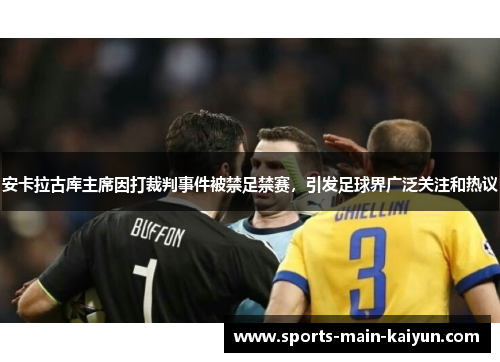 安卡拉古库主席因打裁判事件被禁足禁赛，引发足球界广泛关注和热议