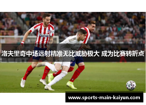 洛夫里奇中场远射精准无比威胁极大 成为比赛转折点