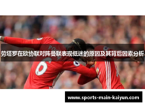 劳塔罗在欧协联对阵曼联表现低迷的原因及其背后因素分析